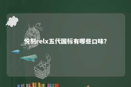 悦刻relx五代国标有哪些口味
�？ 